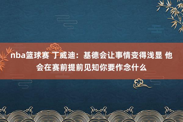 nba篮球赛 丁威迪：基德会让事情变得浅显 他会在赛前提前见知你要作念什么