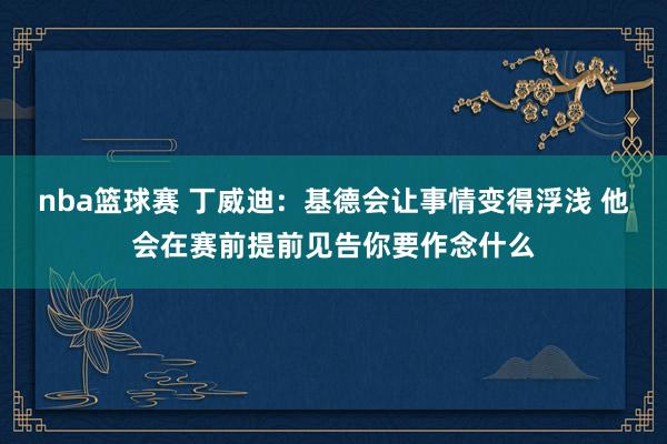 nba篮球赛 丁威迪：基德会让事情变得浮浅 他会在赛前提前见告你要作念什么