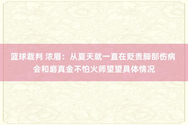 篮球裁判 浓眉：从夏天就一直在贬责脚部伤病 会和磨真金不怕火师望望具体情况