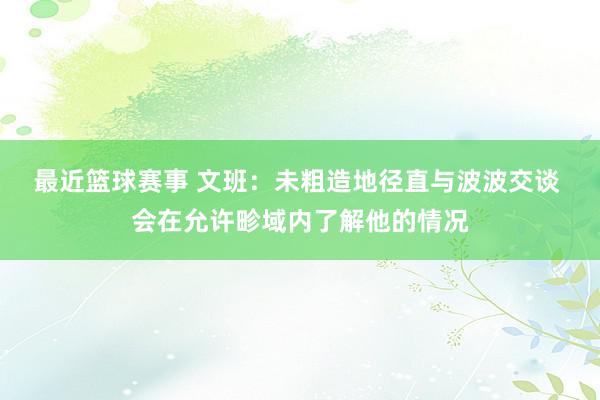 最近篮球赛事 文班：未粗造地径直与波波交谈 会在允许畛域内了解他的情况