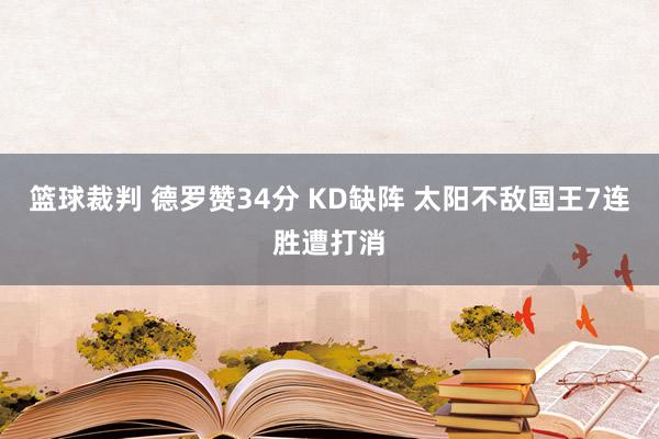 篮球裁判 德罗赞34分 KD缺阵 太阳不敌国王7连胜遭打消