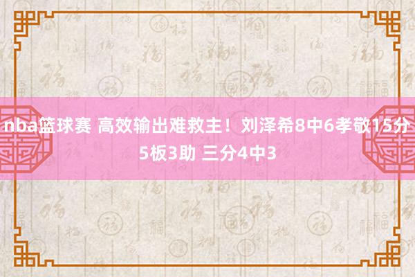 nba篮球赛 高效输出难救主！刘泽希8中6孝敬15分5板3助 三分4中3