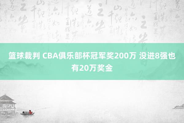 篮球裁判 CBA俱乐部杯冠军奖200万 没进8强也有20万奖金