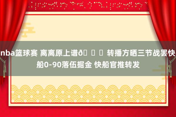 nba篮球赛 离离原上谱😅转播方晒三节战罢快船0-90落伍掘金 快船官推转发