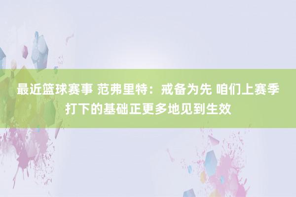 最近篮球赛事 范弗里特：戒备为先 咱们上赛季打下的基础正更多地见到生效