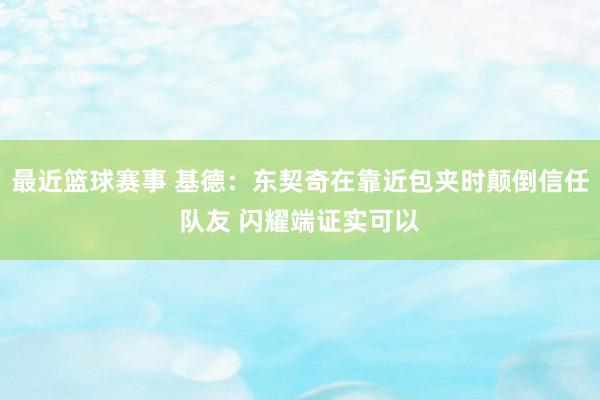 最近篮球赛事 基德：东契奇在靠近包夹时颠倒信任队友 闪耀端证实可以