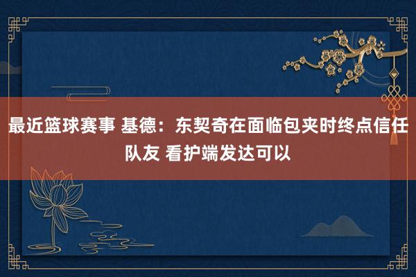 最近篮球赛事 基德：东契奇在面临包夹时终点信任队友 看护端发达可以