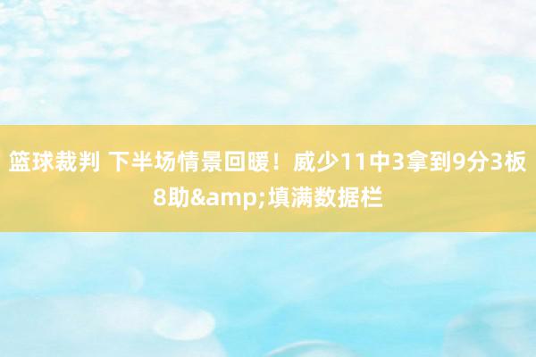 篮球裁判 下半场情景回暖！威少11中3拿到9分3板8助&填满数据栏