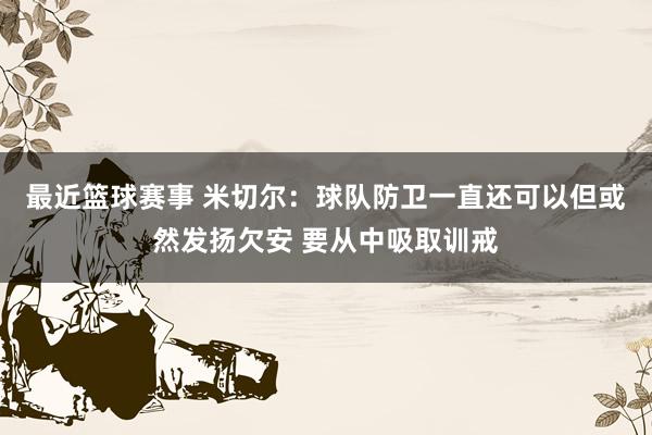 最近篮球赛事 米切尔：球队防卫一直还可以但或然发扬欠安 要从中吸取训戒