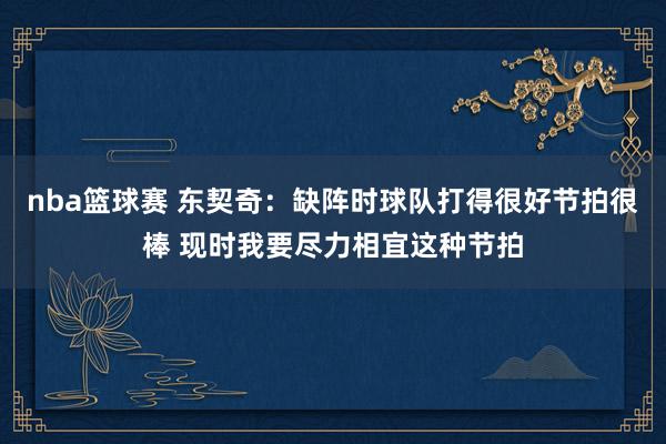 nba篮球赛 东契奇：缺阵时球队打得很好节拍很棒 现时我要尽力相宜这种节拍