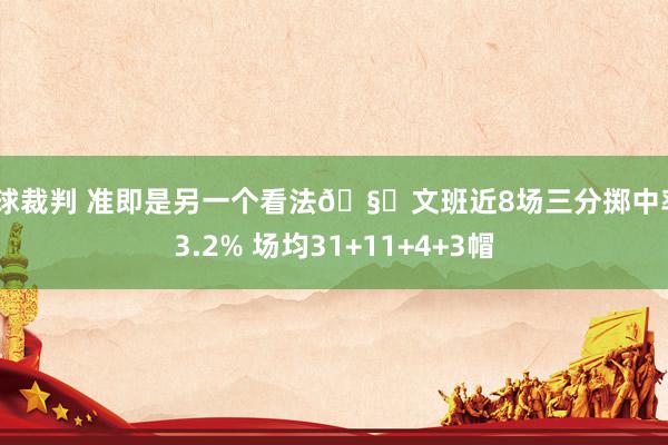 篮球裁判 准即是另一个看法🧐文班近8场三分掷中率43.2% 场均31+11+4+3帽