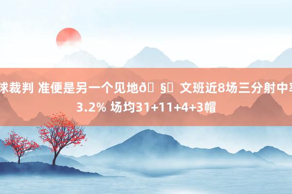 篮球裁判 准便是另一个见地🧐文班近8场三分射中率43.2% 场均31+11+4+3帽