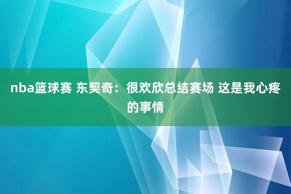 nba篮球赛 东契奇：很欢欣总结赛场 这是我心疼的事情