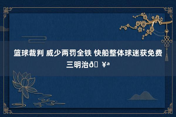 篮球裁判 威少两罚全铁 快船整体球迷获免费三明治🥪