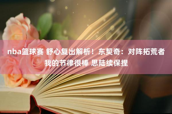 nba篮球赛 舒心复出解析！东契奇：对阵拓荒者我的节律很棒 思陆续保捏