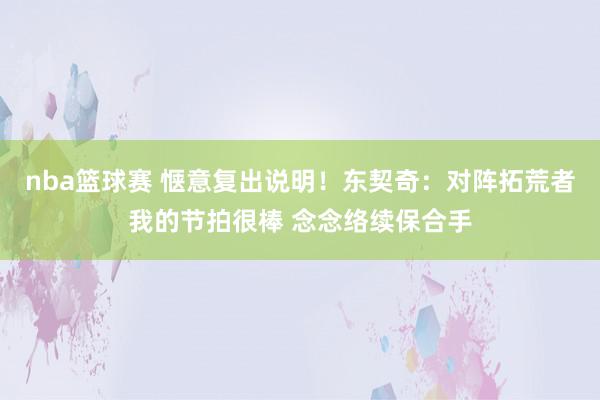 nba篮球赛 惬意复出说明！东契奇：对阵拓荒者我的节拍很棒 念念络续保合手