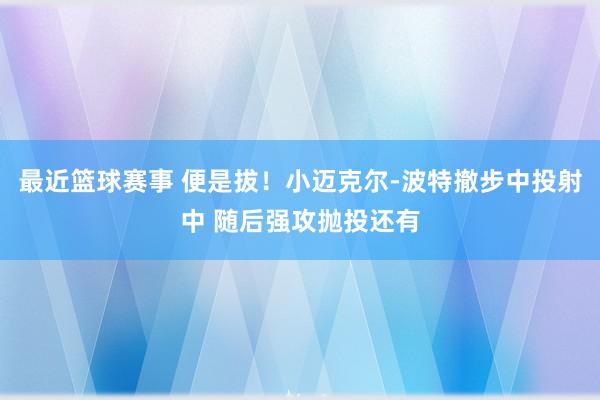 最近篮球赛事 便是拔！小迈克尔-波特撤步中投射中 随后强攻抛投还有