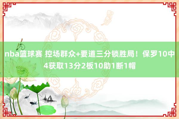 nba篮球赛 控场群众+要道三分锁胜局！保罗10中4获取13分2板10助1断1帽