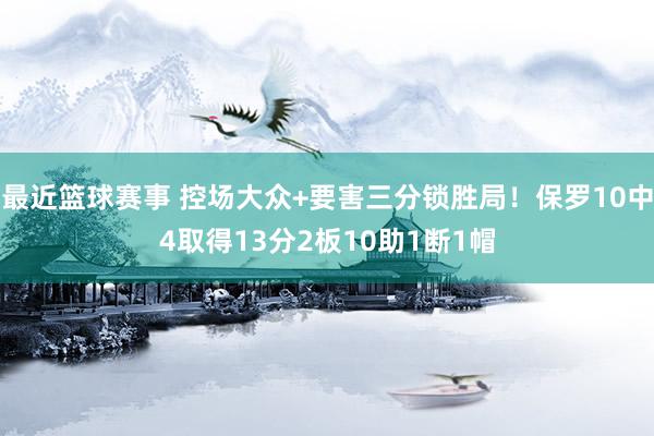 最近篮球赛事 控场大众+要害三分锁胜局！保罗10中4取得13分2板10助1断1帽