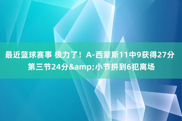 最近篮球赛事 极力了！A-西蒙斯11中9获得27分 第三节24分&小节拼到6犯离场