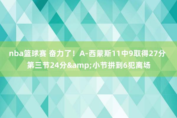 nba篮球赛 奋力了！A-西蒙斯11中9取得27分 第三节24分&小节拼到6犯离场