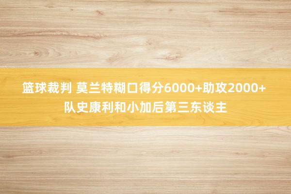 篮球裁判 莫兰特糊口得分6000+助攻2000+ 队史康利和小加后第三东谈主