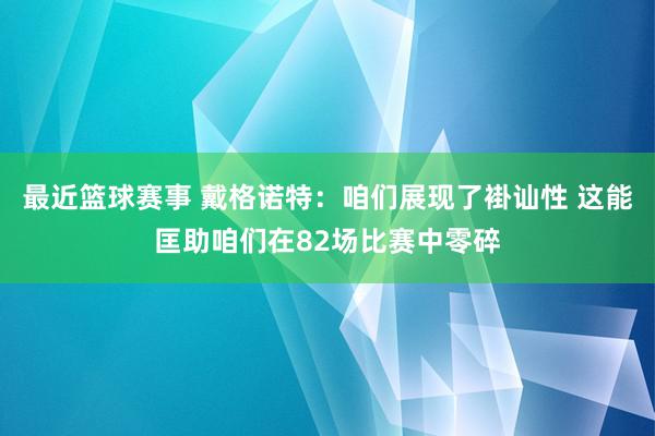 最近篮球赛事 戴格诺特：咱们展现了褂讪性 这能匡助咱们在82场比赛中零碎