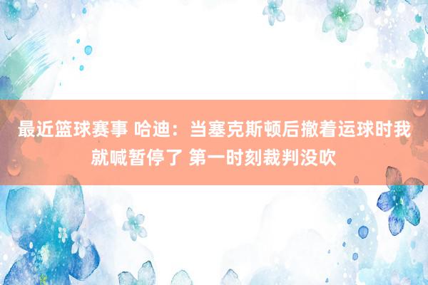 最近篮球赛事 哈迪：当塞克斯顿后撤着运球时我就喊暂停了 第一时刻裁判没吹