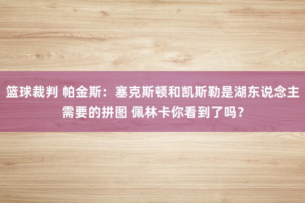 篮球裁判 帕金斯：塞克斯顿和凯斯勒是湖东说念主需要的拼图 佩林卡你看到了吗？