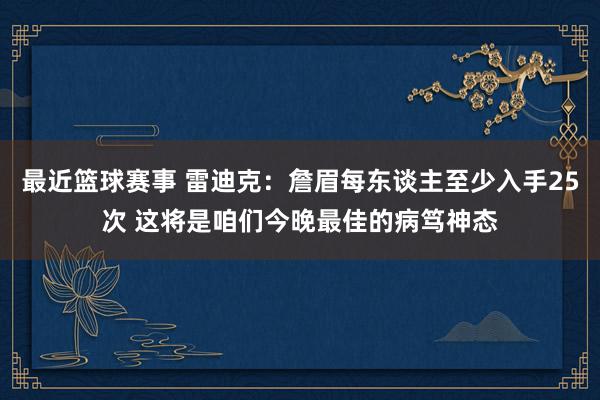 最近篮球赛事 雷迪克：詹眉每东谈主至少入手25次 这将是咱们今晚最佳的病笃神态