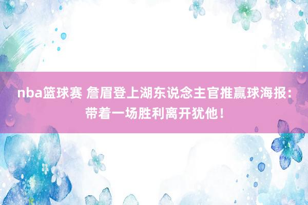 nba篮球赛 詹眉登上湖东说念主官推赢球海报：带着一场胜利离开犹他！