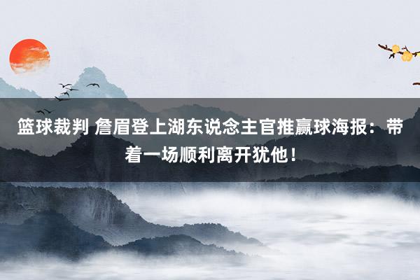 篮球裁判 詹眉登上湖东说念主官推赢球海报：带着一场顺利离开犹他！