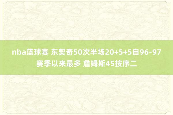 nba篮球赛 东契奇50次半场20+5+5自96-97赛季以来最多 詹姆斯45按序二