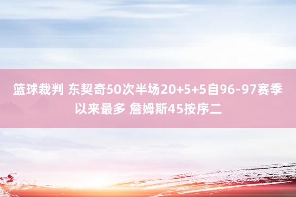 篮球裁判 东契奇50次半场20+5+5自96-97赛季以来最多 詹姆斯45按序二