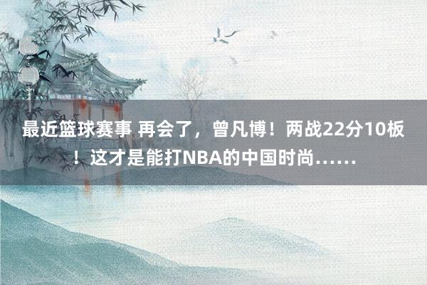 最近篮球赛事 再会了，曾凡博！两战22分10板！这才是能打NBA的中国时尚……