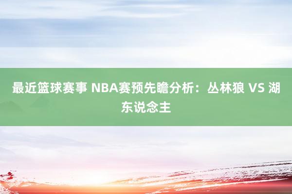 最近篮球赛事 NBA赛预先瞻分析：丛林狼 VS 湖东说念主