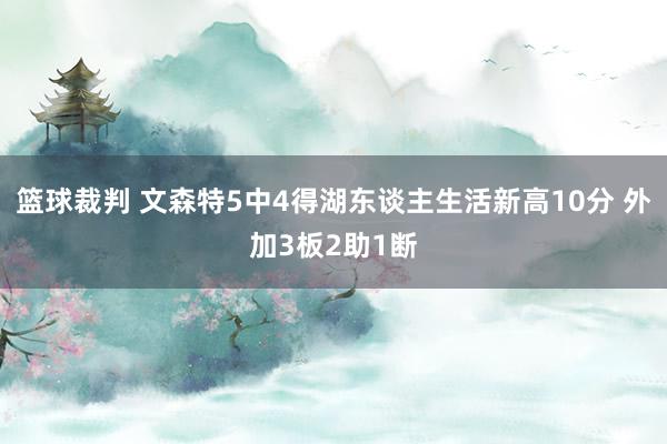 篮球裁判 文森特5中4得湖东谈主生活新高10分 外加3板2助1断