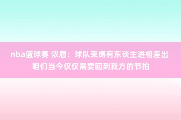 nba篮球赛 浓眉：球队束缚有东谈主进相差出 咱们当今仅仅需要回到我方的节拍