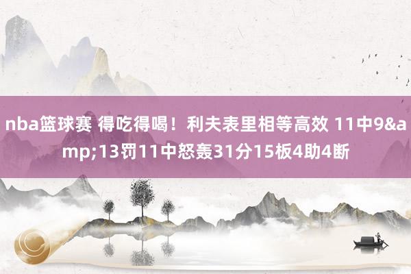 nba篮球赛 得吃得喝！利夫表里相等高效 11中9&13罚11中怒轰31分15板4助4断