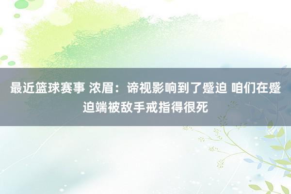 最近篮球赛事 浓眉：谛视影响到了蹙迫 咱们在蹙迫端被敌手戒指得很死