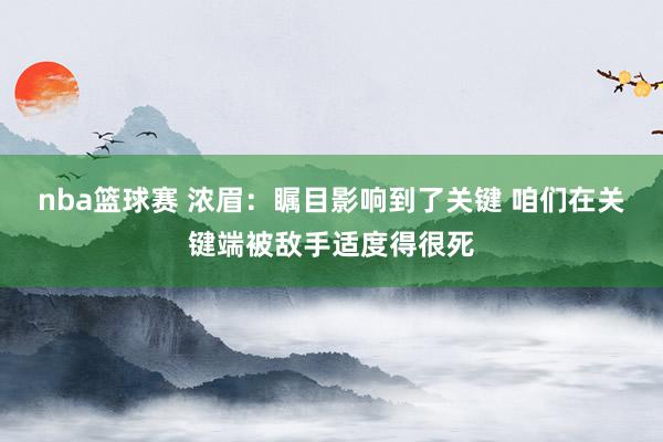 nba篮球赛 浓眉：瞩目影响到了关键 咱们在关键端被敌手适度得很死