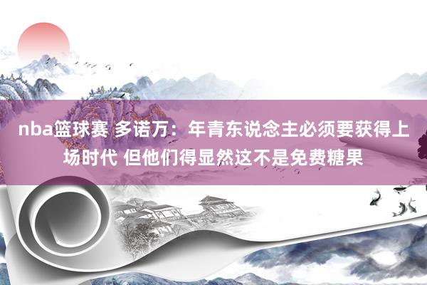 nba篮球赛 多诺万：年青东说念主必须要获得上场时代 但他们得显然这不是免费糖果