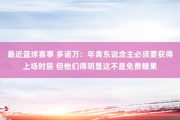 最近篮球赛事 多诺万：年青东说念主必须要获得上场时辰 但他们得明显这不是免费糖果