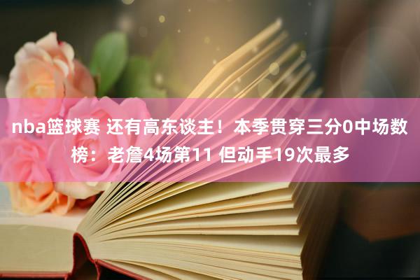 nba篮球赛 还有高东谈主！本季贯穿三分0中场数榜：老詹4场第11 但动手19次最多