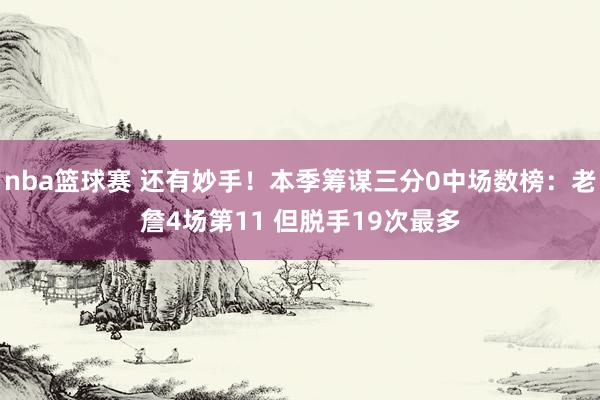 nba篮球赛 还有妙手！本季筹谋三分0中场数榜：老詹4场第11 但脱手19次最多