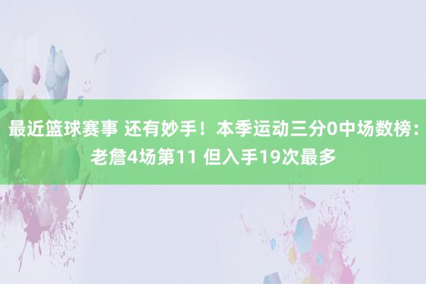 最近篮球赛事 还有妙手！本季运动三分0中场数榜：老詹4场第11 但入手19次最多