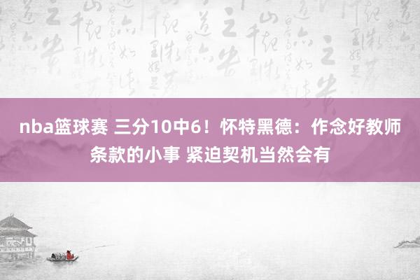 nba篮球赛 三分10中6！怀特黑德：作念好教师条款的小事 紧迫契机当然会有