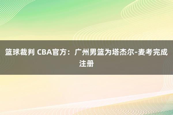 篮球裁判 CBA官方：广州男篮为塔杰尔-麦考完成注册