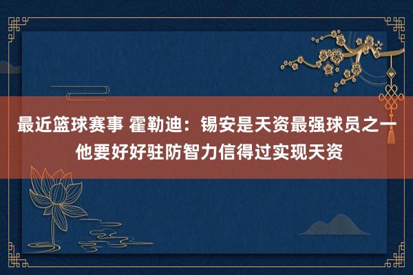 最近篮球赛事 霍勒迪：锡安是天资最强球员之一 他要好好驻防智力信得过实现天资