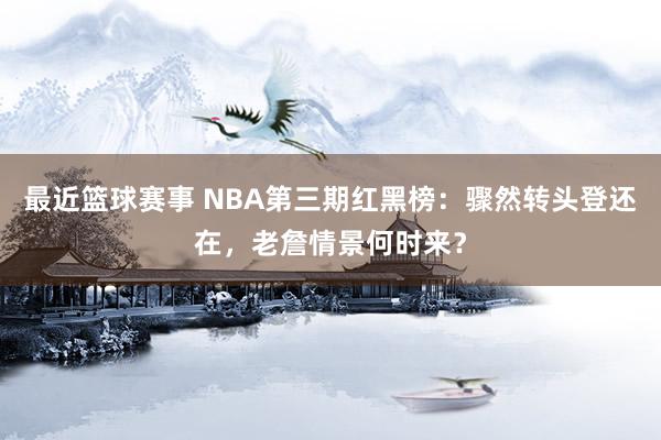 最近篮球赛事 NBA第三期红黑榜：骤然转头登还在，老詹情景何时来？